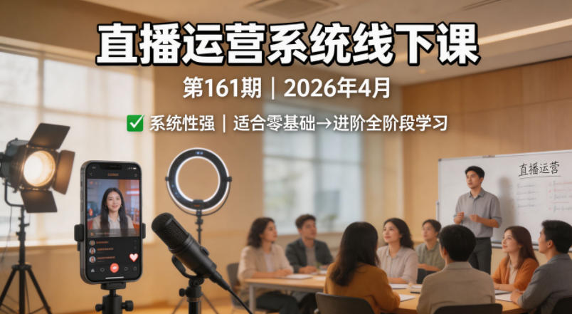 直播运营系统线下课第161期2026年4月，系统性强，适合零基础到进阶学习【录音+文档】-副业网资源站