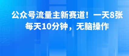 公众号流量主新赛道！一天8张，每天10分钟，无脑操作-副业网资源站