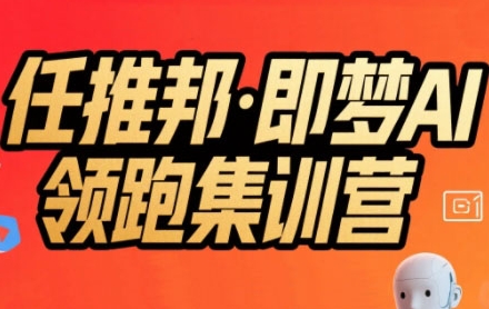 任推邦·即梦AI领跑集训营，低粉号冷启动，单条视频变现1.2W实操-副业网资源站