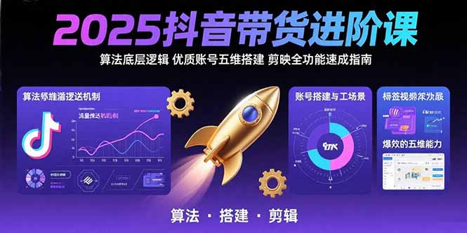 2025抖音带货进阶课：算法底层逻辑,优质账号五维搭建,剪映全功能速成指南-副业网资源站
