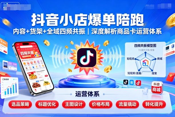 抖音小店爆单陪跑，内容＋货架＋全域四频共振，深度解析抖音商品卡运营体系-副业网资源站