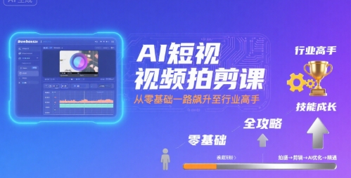 AI短视频拍剪课，全攻略到精通，带你从零基础一路飙升至行业高手-副业网资源站