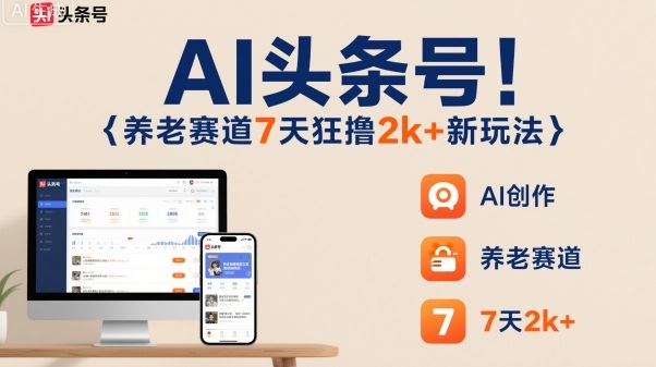 AI头条号，7天狂撸2k+，做养老赛道，新风口新玩法-副业网资源站