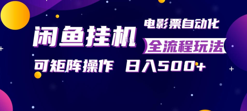 闲鱼全自动售卖电影票，全程挂G，可矩阵操作，小白轻松上手日入5张，稳定副业【揭秘】-副业网资源站