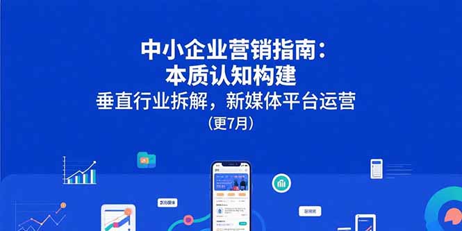 中小企业营销指南：本质认知构建，垂直行业拆解，新媒体平台运营(更7月-副业网资源站
