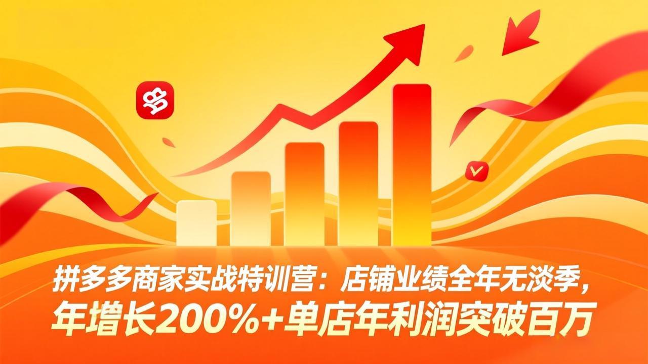 拼多多商家实战特训营：店铺业绩全年无淡季，年增长200%+单店年利润突破百万(26年3月更新-副业网资源站