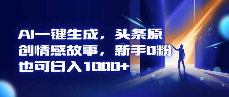AI一键生成，头条原创情感故事，新手0粉也可日入1000+-副业网资源站