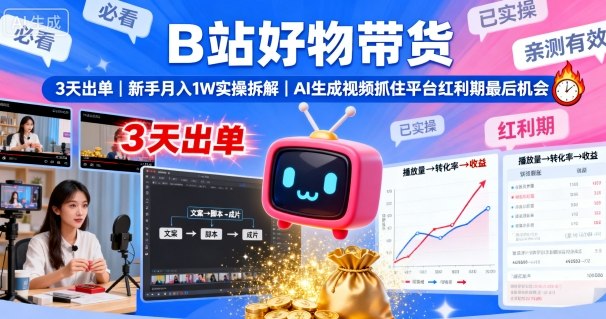 B站好物带货，3天出单，新手月入1W实操拆解，AI生成视频，抓住平台红利期最后机会-副业网资源站
