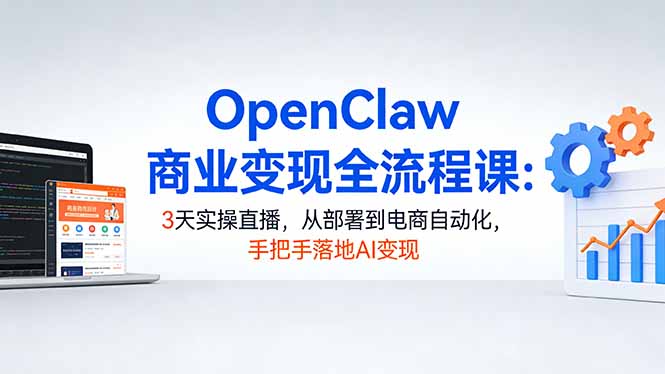 OpenClaw商业变现全流程课：3天实操直播，从部署到电商自动化，手把手落地AI变现-副业网资源站