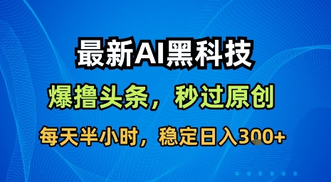 最新AI黑科技软件撸头条搬运，无需任何指令，秒过原创，每天半小时，稳定日入3张【揭秘】-副业网资源站
