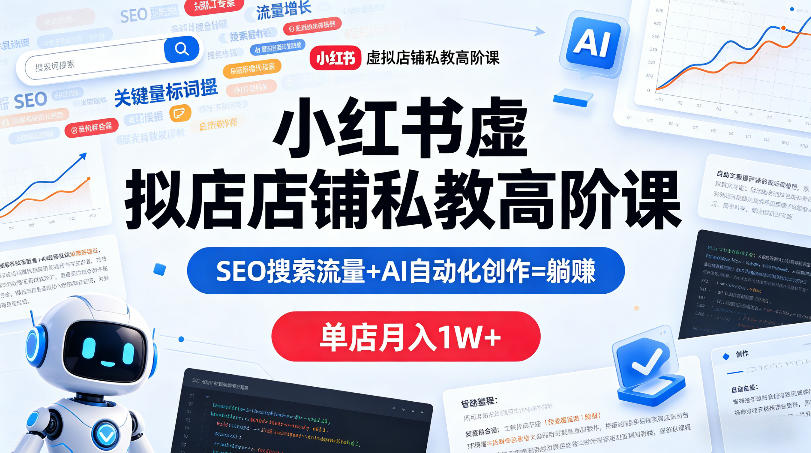 小红书虚拟店铺私教高阶课，SEO搜索流量+AI自动化创作=躺賺，单店月入1W+-副业网资源站