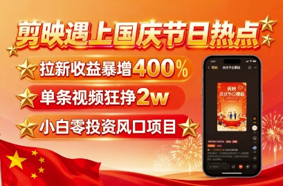 剪映遇上国庆热点，拉新收益暴增400%，单条视频狂挣2W+，无需剪辑基础，几分钟一条作品-副业网资源站