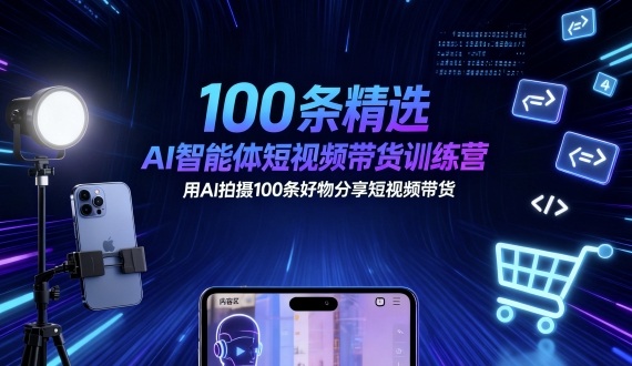 100条精选AI智能体短视频带货训练营，用AI拍摄100条好物分享短视频带货-副业网资源站