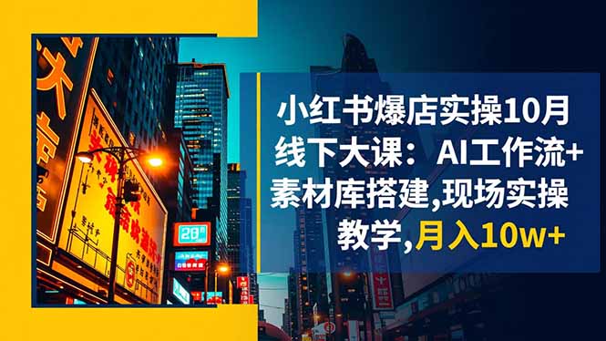 小红书爆店实操10月线下大课：AI工作流+素材库搭建,现场实操教学,月入10w+-副业网资源站