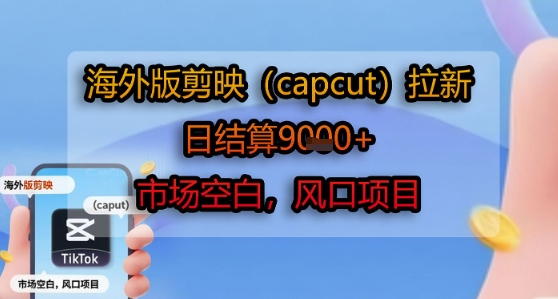 海外版剪映(capcut)拉新，日结算1k+，市场空白，风口项目-副业网资源站