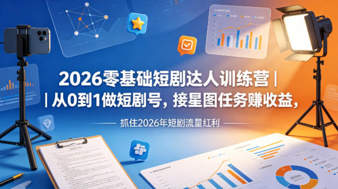 2026零基础短剧达人训练营｜从0到1做短剧号，接星图任务賺收益，抓住2026年短剧流量红利-副业网资源站