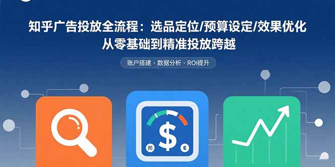 知乎广告投放全流程：选品定位/预算设定/效果优化 从零基础到精准投放跨越-副业网资源站