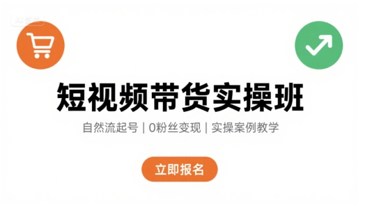 短视频带货实操班，自然流电商快速起号，实现轻松带货变现-副业网资源站