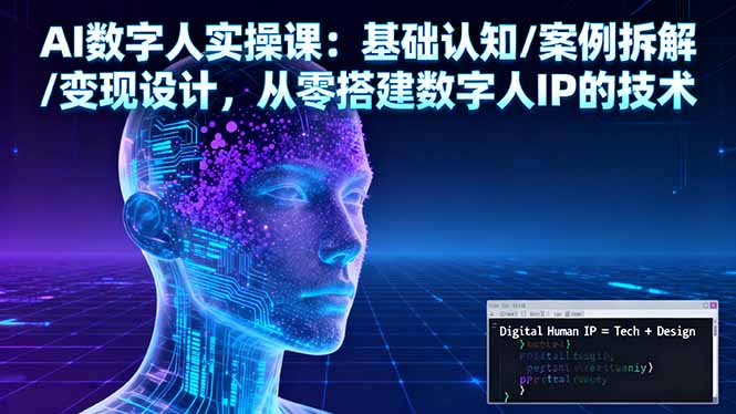 AI数字人实操课：基础认知/案例拆解/变现设计，从零搭建数字人IP的技术-副业网资源站
