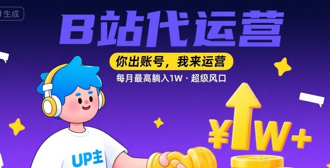 【B站代运营 】你出账号，我来运营，每月最高躺入1W，超级风口【揭秘】-副业网资源站