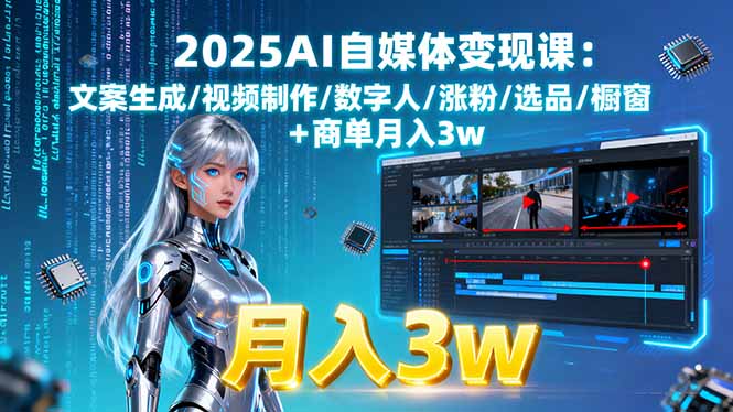 2025AI自媒体变现课:文案生成/视频制作/数字人/涨粉/选品/橱窗+商单月入3w-副业网资源站