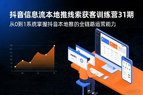 抖音信息流本地推线索获客训练营31期，从0到1系统掌握抖音本地推的全链路运营能力(更新0421)-副业网资源站
