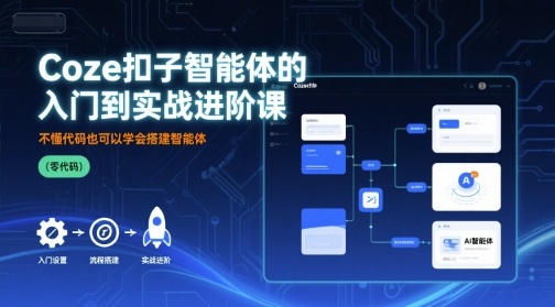 Coze扣子智能体的入门到实战进阶课，不懂代码也可以学会搭建智能体-副业网资源站