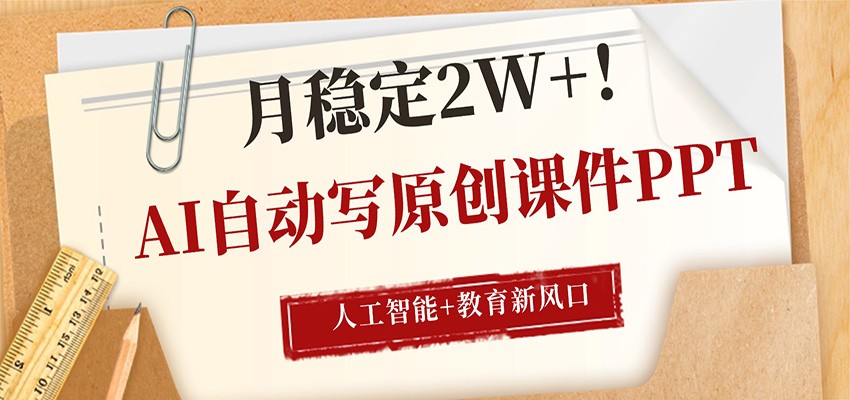 AI自动写原创课件PPT，人工智能+教育新AI风口，月稳定2W+-副业网资源站