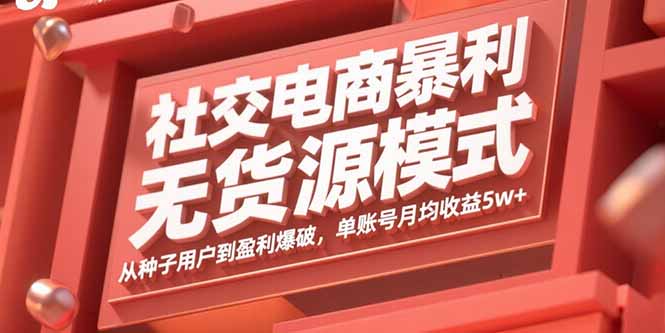 社交电商暴利无货源模式：从种子用户到盈利爆破，单账号月均收益5w+-副业网资源站