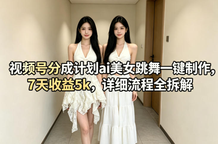 视频号分成计划ai美女跳舞一键制作，7天收益5k，详细流程全拆解-副业网资源站