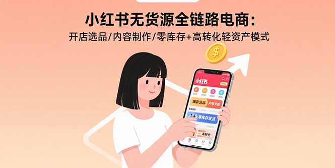 小红书无货源全链路电商：开店选品/内容制作/零库存+高转化轻资产模式-副业网资源站