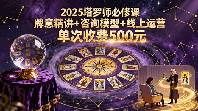 2025塔罗师必修课，牌意精讲+咨询模型+线上运营，单次收费500元-副业网资源站