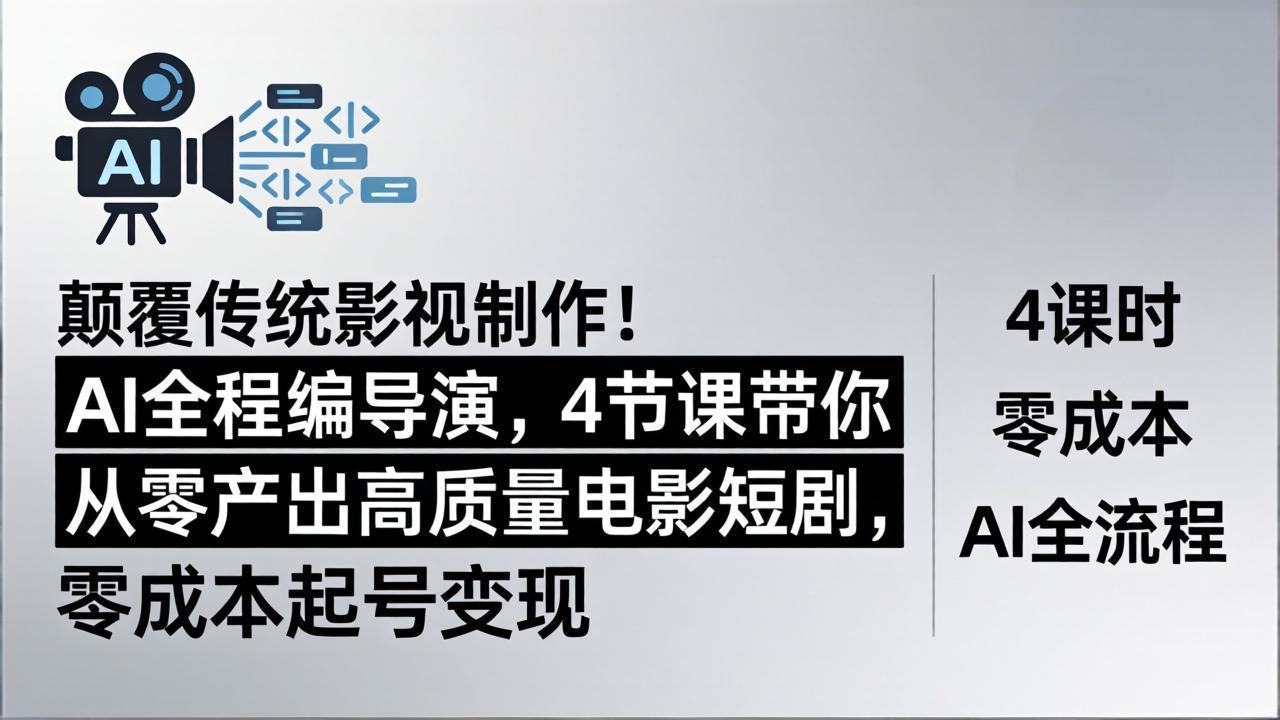 颠覆传统影视制作！AI全程编导演，4节课带你从零产出高质量电影短剧，零成本起号变现-副业网资源站