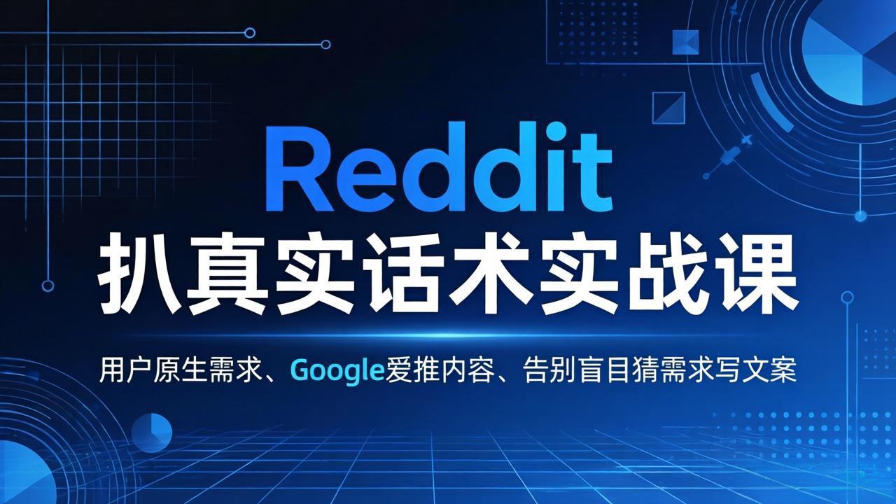 Reddit 扒真实话术实战课：用用户原生需求做 Google 爱推内容，告别盲目猜需求写文案-副业网资源站