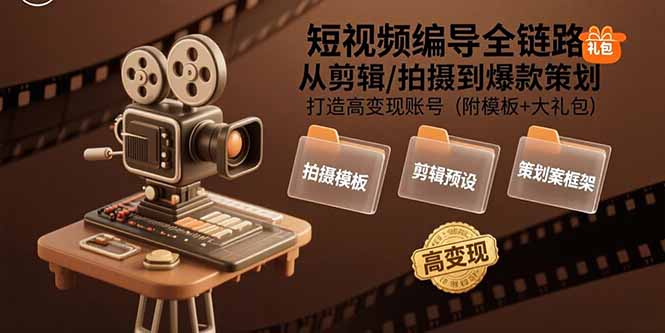 短视频编导全链路：从剪辑/拍摄到爆款策划,打造高变现账号(附模板+大礼包-副业网资源站