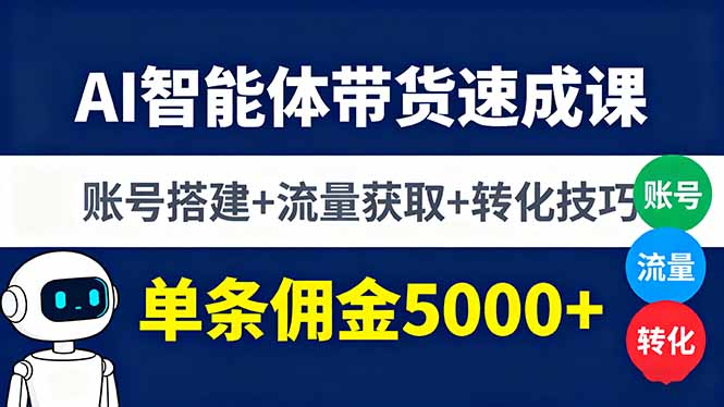 AI智能体带货速成课，账号搭建+流量获取+转化技巧，单条佣金5000+-副业网资源站