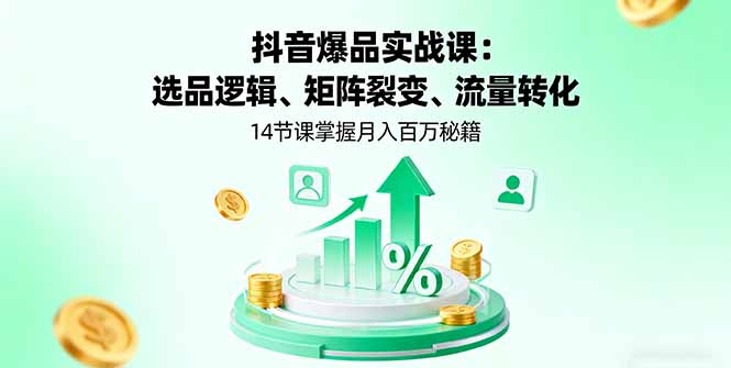 抖音爆品实战课：选品逻辑、矩阵裂变、流量转化，14节课掌握月入百万秘籍-副业网资源站