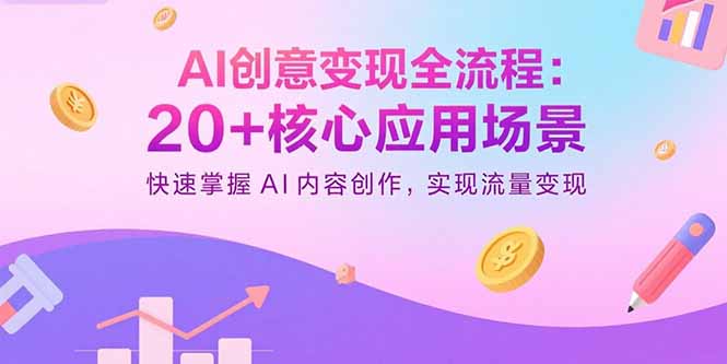 AI创意变现全流程：20+核心应用场景，快速掌握AI内容创作，实现流量变现-副业网资源站