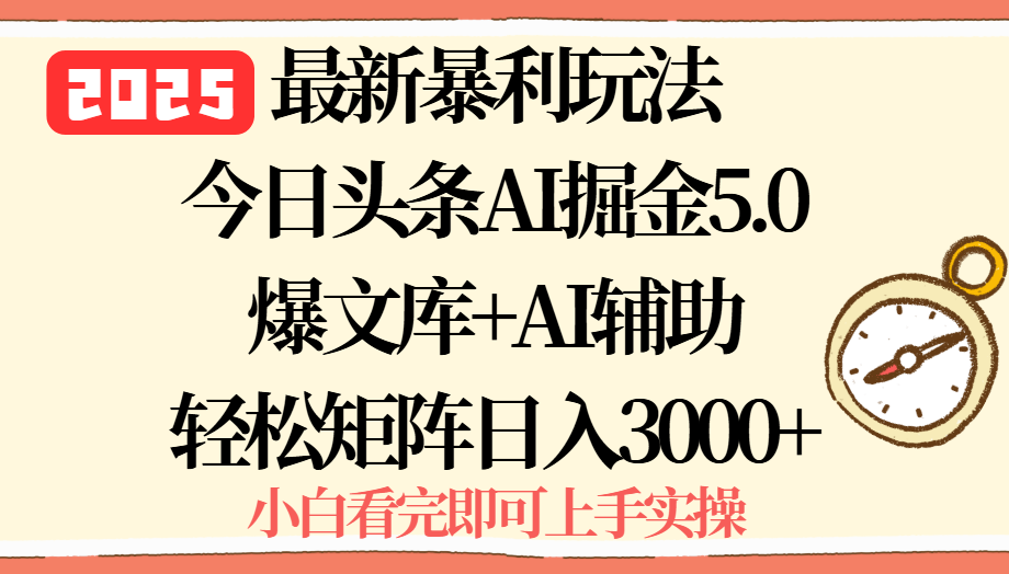 2025年今日头条最新暴利玩法5.0，一键生成爆款，轻松实现矩阵日入3000+-副业网资源站