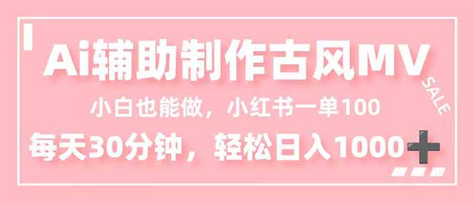 小白也能做！AI辅助制作古风MV，小红薯一单100，每天30分钟轻松日入1000+-副业网资源站