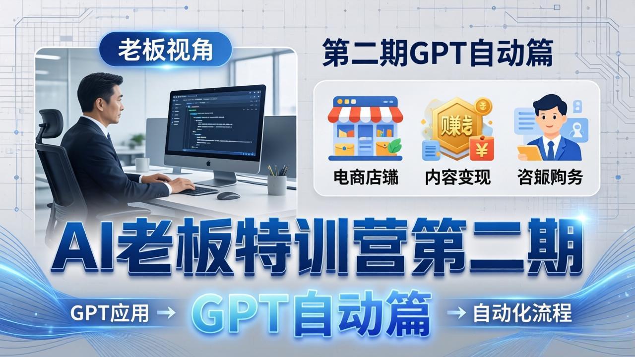 AI老板特训营第二期GPT自动篇：GPT应用+赚钱案例+自动化流程，老板AI降本增效课-副业网资源站