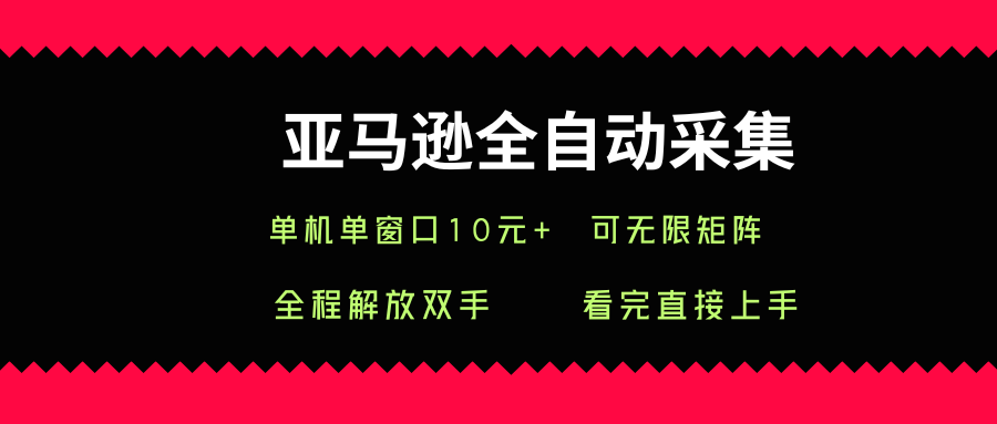 亚马逊全自动采集，单机单窗口一天10+，可无限矩阵去做【揭秘】-副业网资源站