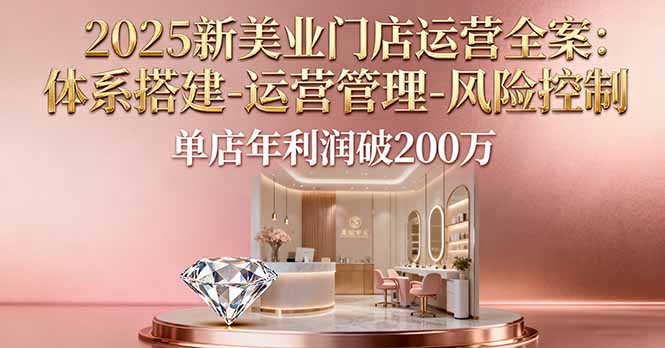 2025新美业门店运营全案：体系搭建-运营管理-风险控制，单店年利润破200万-副业网资源站