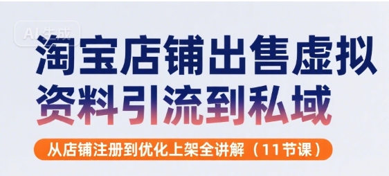 淘宝店铺出售虚拟资料引流到私域，从店铺注册到优化上架全讲解(11节课)-副业网资源站
