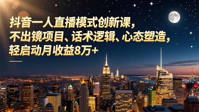 抖音一人直播模式创新课，不出镜项目、话术逻辑、心态塑造，轻启动月收益8万+-副业网资源站
