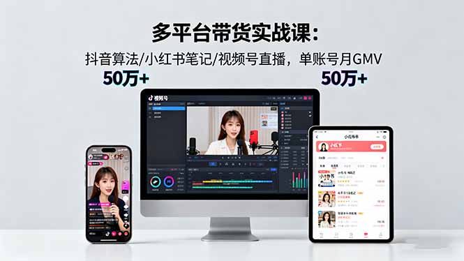 多平台带货实战课18.0：抖音算法/小红书笔记/视频号直播，单账号月GMV50w+-副业网资源站