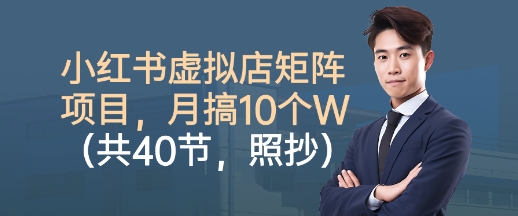 小红书虚拟店矩阵项目，照抄照做，月搞1W+(共40节)-副业网资源站