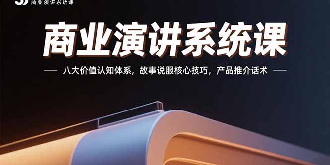 商业演讲系统课：八大价值认知体系，故事说服核心技巧，产品推介话术-副业网资源站