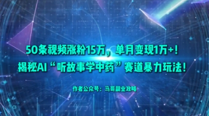 50条视频涨粉15W，单月变现1W+！揭秘AI“听故事学中药”赛道暴力玩法-副业网资源站
