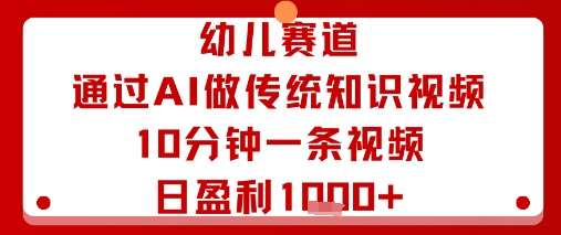 幼儿赛道：通过AI做传统知识视频，10分钟一条视频，日盈利多张-副业网资源站